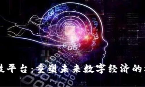 区块链科技平台：重塑未来数字经济的核心驱动力