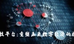 区块链科技平台：重塑未来数字经济的核心驱动