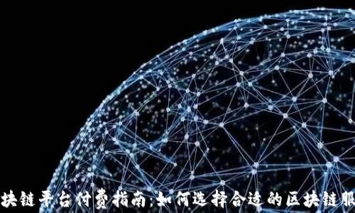 
区块链平台付费指南：如何选择合适的区块链服务
