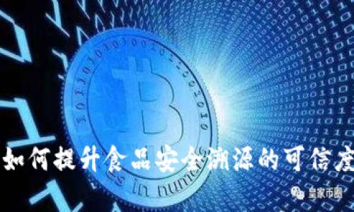 区块链如何提升食品安全溯源的可信度与效率