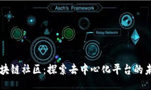 1. 
区块链社区：探索去中心化平台的未来