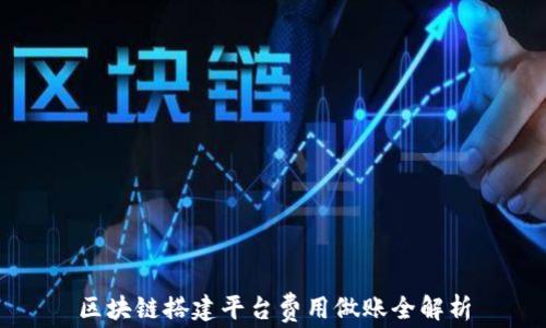 
区块链搭建平台费用做账全解析