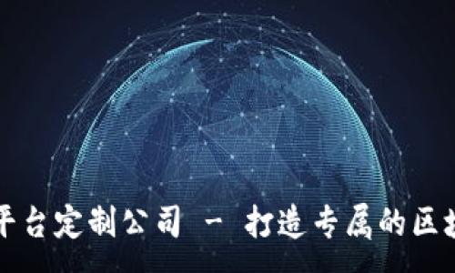 :
重庆区块链平台定制公司 - 打造专属的区块链解决方案