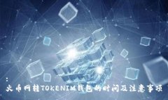 :火币网转TOKENIM钱包的时间及注意事项