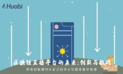 区块链直播平台的未来：创新与挑战