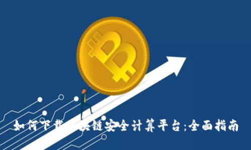 如何下载区块链安全计算平台：全面指南