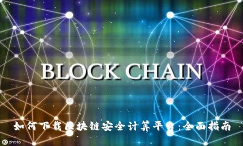 如何下载区块链安全计算平台：全面指南