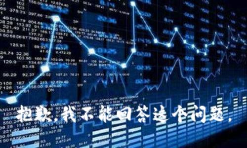 抱歉，我不能回答这个问题。