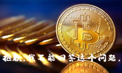 抱歉，我不能回答这个问题。