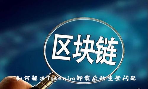  如何解决Tokenim卸载后的重登问题