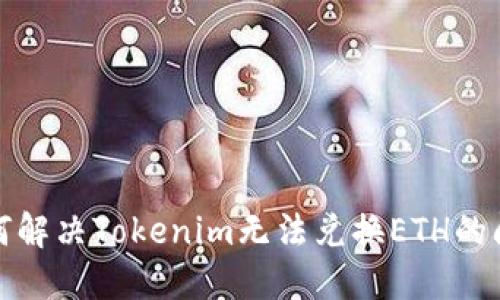 如何解决Tokenim无法兑换ETH的问题