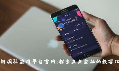 区块链国际应用平台官网：探索未来金融的数字化转型