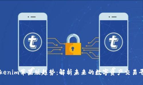 Tokenim苹果版趋势：解析未来的数字资产交易平台