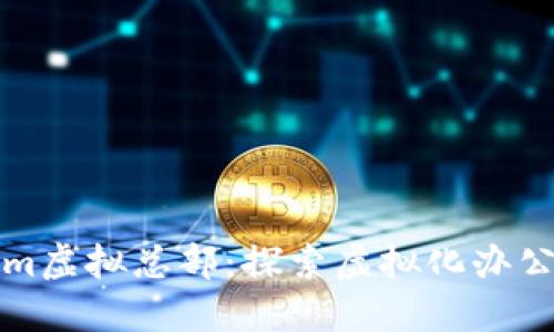 Tokenim虚拟总部：探索虚拟化办公的未来