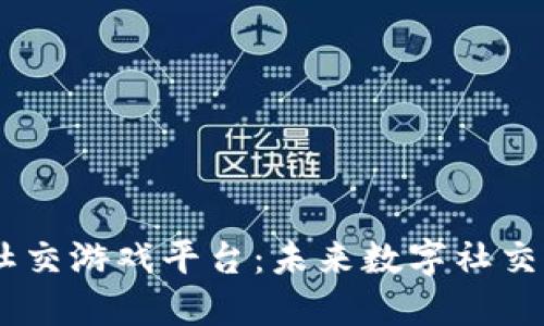 区块链VR社交游戏平台：未来数字社交的创新平台