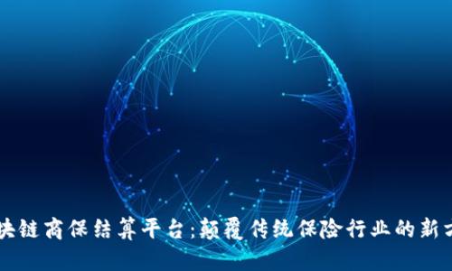 区块链商保结算平台：颠覆传统保险行业的新方式