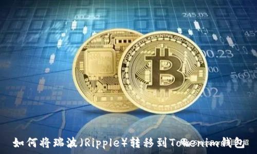  
如何将瑞波（Ripple）转移到Tokenim钱包