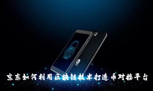 京东如何利用区块链技术打造币对接平台