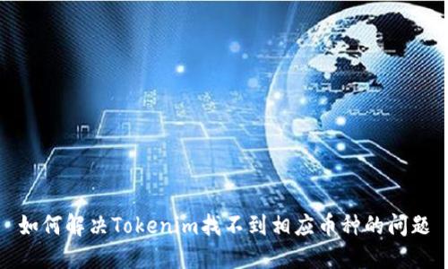 如何解决Tokenim找不到相应币种的问题