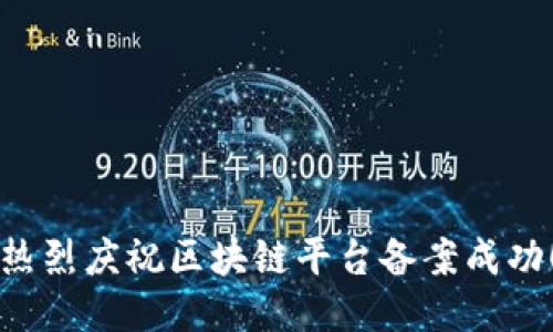 热烈庆祝区块链平台备案成功！