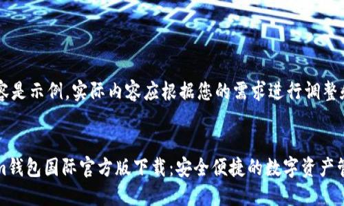 以下内容是示例，实际内容应根据您的需求进行调整和扩展。


Tokenim钱包国际官方版下载：安全便捷的数字资产管理工具