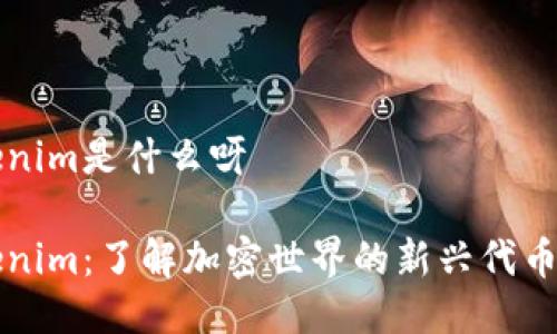 tokenim是什么呀

Tokenim：了解加密世界的新兴代币平台