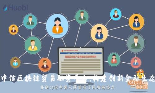 中信区块链贸易融资平台：构建创新金融生态
