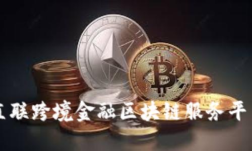 工行直联跨境金融区块链服务平台详解
