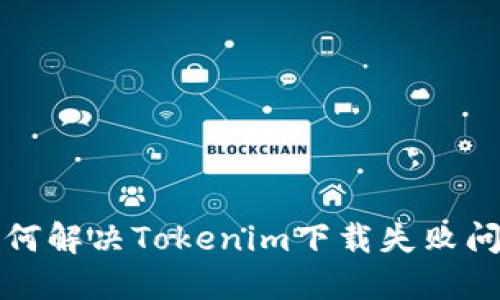 如何解决Tokenim下载失败问题