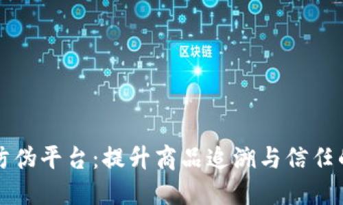 区块链物联网防伪平台：提升商品追溯与信任的未来解决方案