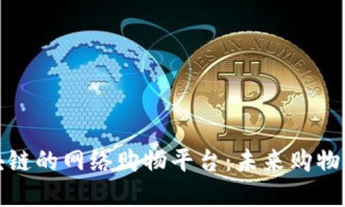 基于区块链的网络购物平台：未来购物的新潮流