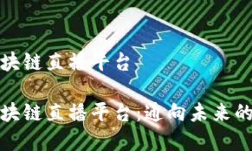 字母区块链直播平台

字母区块链直播平台：通向未来的新媒介