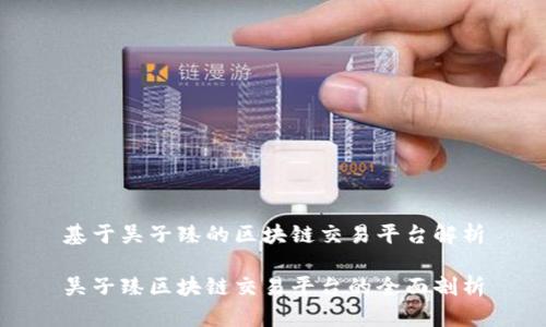 基于吴子臻的区块链交易平台解析

吴子臻区块链交易平台的全面剖析