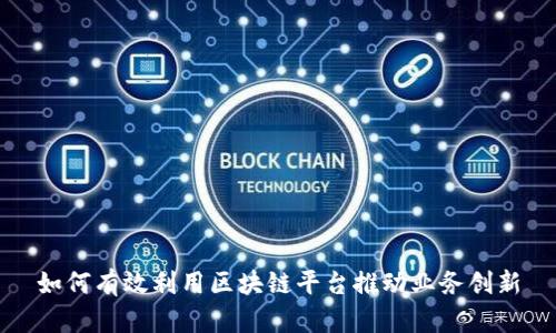 如何有效利用区块链平台推动业务创新