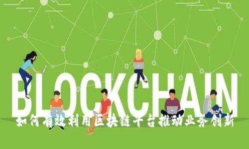 如何有效利用区块链平台推动业务创新