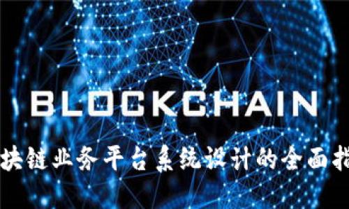 区块链业务平台系统设计的全面指南