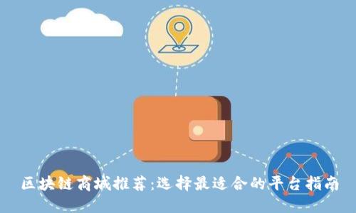 区块链商城推荐：选择最适合的平台指南