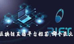 区块链直播平台推荐：哪个最火？