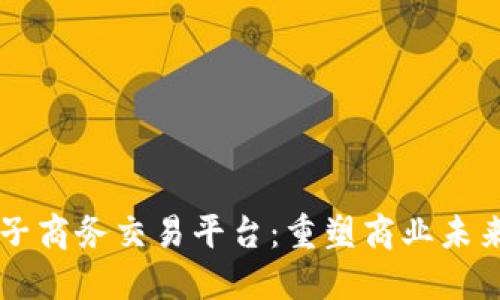区块链与电子商务交易平台：重塑商业未来的技术力量