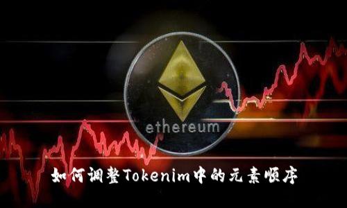 如何调整Tokenim中的元素顺序