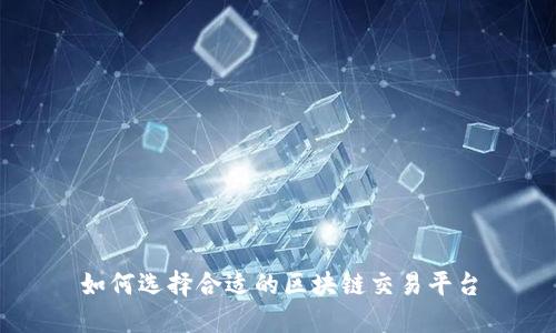 如何选择合适的区块链交易平台
