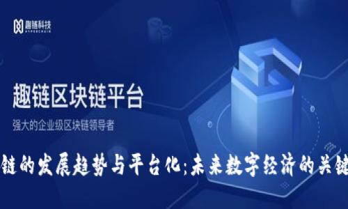 区块链的发展趋势与平台化：未来数字经济的关键驱动