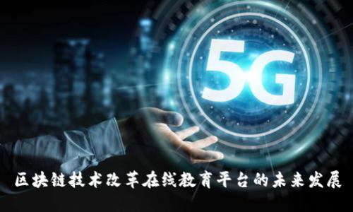 区块链技术改革在线教育平台的未来发展