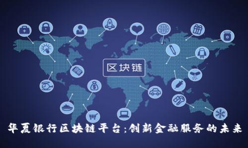 华夏银行区块链平台：创新金融服务的未来