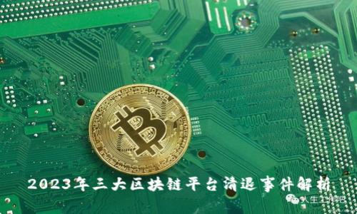 2023年三大区块链平台清退事件解析