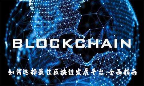 如何选择最佳区块链发展平台：全面指南