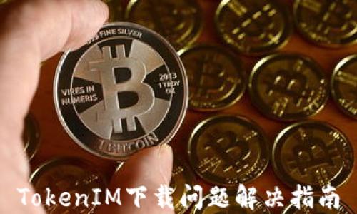 
TokenIM下载问题解决指南