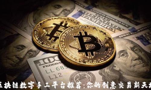 
区块链数字手工平台推荐：你的创意交易新天地