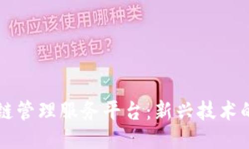 区块链管理服务平台：新兴技术的未来