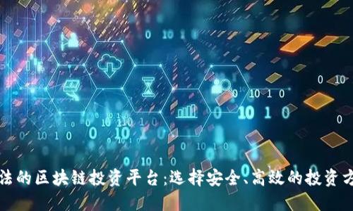 合法的区块链投资平台：选择安全、高效的投资方式